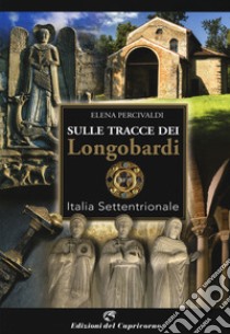 Sulle tracce di Longobardi. Italia settentrionale libro di Percivaldi Elena