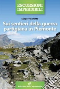 Sui sentieri della guerra partigiana in Piemonte libro di Vaschetto Diego