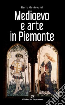 Medioevo e arte in Piemonte. Ediz. illustrata libro di Manfredini Ilario