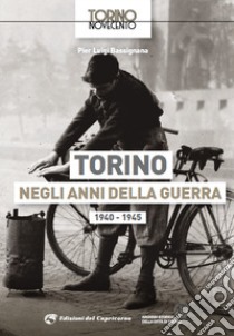 Torino negli anni della guerra 1940-1945. Ediz. illustrata libro di Bassignana Pier Luigi