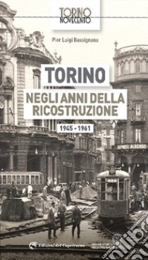 Torino negli anni della ricostruzione 1945-1961 libro di Bassignana Pier Luigi