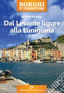 Borghi e territori. Dal Levante ligure alla Lunigiana libro di Lavaggi Andrea