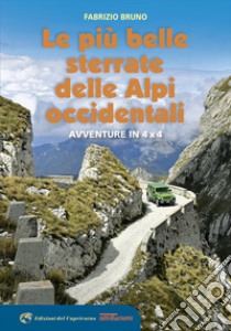 Le più belle sterrate delle Alpi occidentali. Avventure in 4 x 4 libro di Bruno Fabrizio