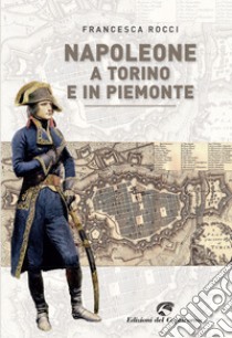 Napoleone a Torino e in Piemonte libro di Rocci Francesca