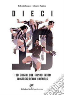 Dieci. I giorni che hanno fatto la storia della Juventus libro di Audino Edoardo; Gagnor Roberto