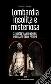 Lombardia insolita e misteriosa. 35 viaggi tra i luoghi più inconsueti della regione libro di Sartorio Lorenzo