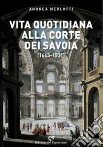 Vita quotidiana alla corte dei Savoia (1663-1831) libro di Merlotti Andrea