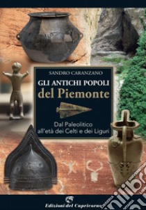 Gli antichi popoli del Piemonte. Dal paleolitico all'età dei Celti e dei Liguri libro di Caranzano Sandro