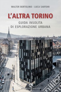 L'altra Torino. Guida insolita per esploratori urbani libro di Bertolino Walter; Sartori Luca