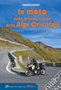 In moto sulle mitiche strade delle Alpi orientali libro di Bruno Fabrizio