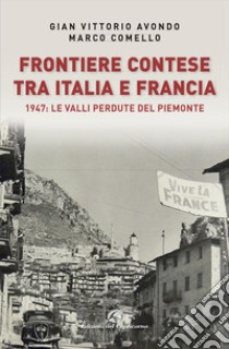 Frontiere contese tra Italia e Francia. 1947: le valli perdute del Piemonte libro di Avondo Gian Vittorio; Comello Marco