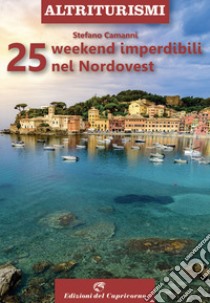 25 weekend imperdibili nel nordovest libro di Camanni Stefano