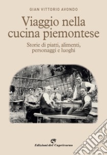 Viaggio nella cucina piemontese. Storie di piatti, alimenti, personaggi e luoghi libro di Avondo Gian Vittorio