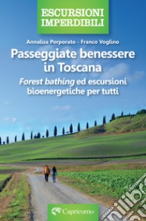 Passeggiate benessere in Toscana. «Forest bathing» ed escursioni bioenergetiche per tutti libro di Voglino Franco; Porporato Annalisa