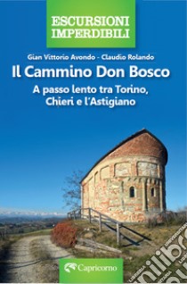 Il cammino Don Bosco. A passo lento tra Torino, Chieri e l'astigiano libro di Avondo Gian Vittorio; Rolando Claudio