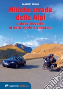 Le mitiche strade delle Alpi e dove trovarle: in auto, moto e supercar libro di Bruno Fabrizio