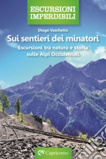 Sui sentieri dei minatori. Escursioni tra natura e storia sulle Alpi Occidentali libro di Vaschetto Diego