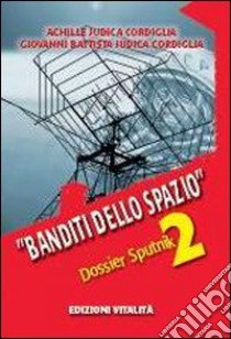 Banditi dello spazio. Dossier Sputnik 2 libro di Judica Cordiglia Achille; Judica Cordiglia G. Battista