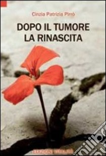 Dopo il tumore la rinascita libro di Pirrò Cinzia P.