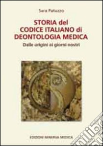 Storia del codice italiano di deontologia medica. Dalle origini ai giorni nostri libro di Patuzzo Sara