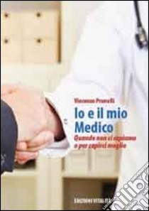 Io e il mio medico. Quando non ci capiamo o per capirci meglio libro di Prunelli Vincenzo