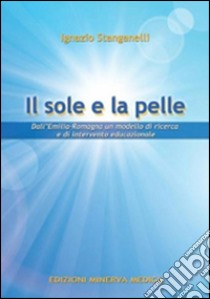 Il sole e la pelle. Dall'Emilia-Romagna un modello di ricerca e di intervento educazionale libro di Stanganelli Ignazio