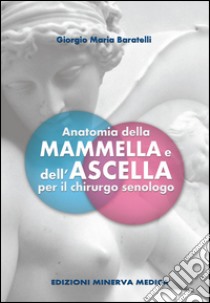 Anatomia della mammella e dell'ascella per il chirurgo senologo libro di Baratelli Giorgio M.