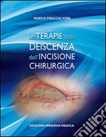 Le terapie della deiscenza dell'incisione chirurgica libro di Fraccalvieri Marco