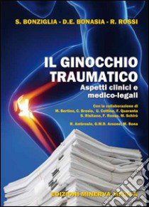 Il ginocchio traumatico. Aspetti clinici e medico-legali libro di Bonziglia Sergio; Bonasia Davide E.; Rossi Roberto