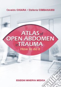 Atlas of open abdomen in trauma. How to do it libro di Chiara Osvaldo; Cimbanassi Stefania