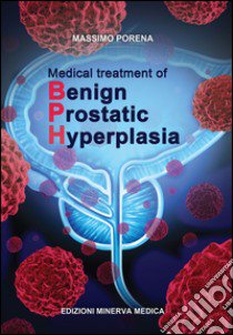 Medical treatment of begnin prostatic hyperplasia libro di Porena Massimo