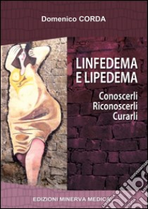 Linfedema e lipedema. Conoscerli. Riconoscerli. Curarli libro di Corda Domenico