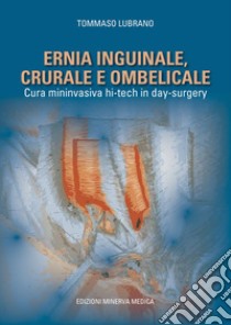 Ernia inguinale, crurale e ombelicale. Cura mininvasiva hi-tech in day surgery libro di Lubrano Tommaso