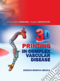 3D printing in complex vascular disease libro di Marone Enrico Maria; Argenteri Angelo