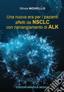 Una nuova era per i pazienti affetti da NSCLC con riarrangiamento di ALK libro di Novello Silvia