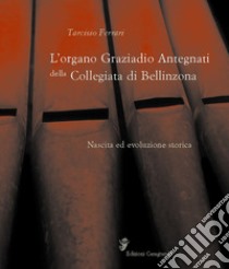 L'organo Graziadio Antegnati della Collegiata di Bellinzona libro di Ferrari Tarcisio