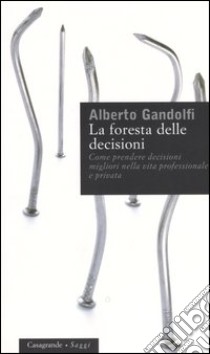 La foresta delle decisioni. Come prendere decisioni migliori nella vita professionale e privata libro di Gandolfi Alberto