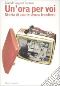 «Un'ora per voi». Storia di una TV senza frontiere (1964-1989) libro di Gaggini Fontana Matilde