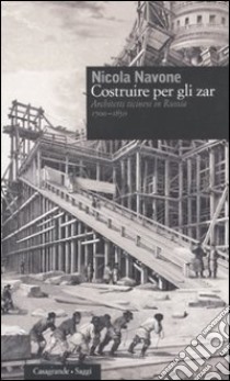 Costruire per gli zar. Architetti ticinesi in Russia (1700-1850) libro di Navone Nicola