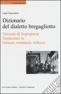 Dizionario del dialetto bregagliotto. Variante di Sopraporta. Ediz. multilingue libro di Giacometti Luigi