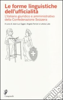 Le forme linguistiche dell'ufficialità. L'italiano giuridico e amministrativo della Confederazione Svizzera libro di Egger J. L. (cur.); Ferrari A. (cur.); Lala L. (cur.)