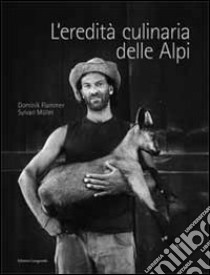 L'eredità culinaria delle Alpi. La storia dell'alimentazione nell'area alpina libro di Flammer Dominik; Müller Sylvan