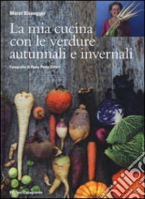 La mia cucina con le verdure autunnali e invernali. Ediz. illustrata libro di Bissegger Meret