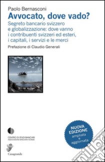 Avvocato, dove vado? Segreto bancario svizzero e globalizzazione libro di Bernasconi Paolo