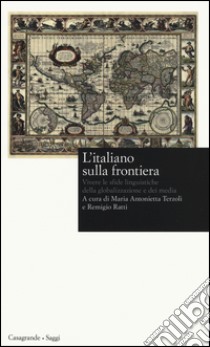 L'italiano sulla frontiera. Vivere le sfide linguistiche della globalizzazione e dei media libro di Terzoli M. A. (cur.); Ratti R. (cur.)