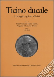 Ticino ducale. Il carteggio e gli atti ufficiali. Vol. 4/1: Gian Galeazzo Maria Sforza. Reggenza di Ludovico il Moro (1480-1484) libro di Chiesi G. (cur.)