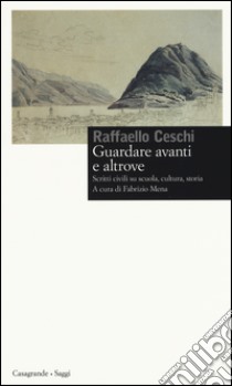 Guardare avanti e altrove. Scritti civili su scuola, cultura, storia libro di Ceschi Raffaello; Mena F. (cur.)