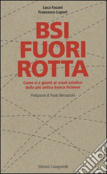 BSI fuori rotta. Come si è giunti al crash asiatico della più antica banca ticinese libro di Lepori Francesco; Fasani Luca