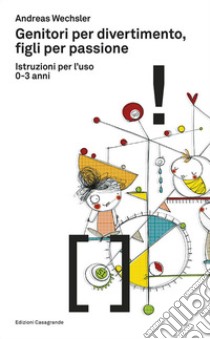 Genitori per divertimento, figli per passione. Istruzioni per l'uso 0-3 anni libro di Wechsler Andreas