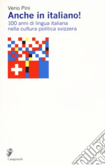 Anche in italiano! 100 anni di lingua italiana nella cultura politica svizzera libro di Pini Verio